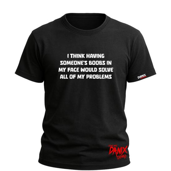 Tshirt I think having someone's boobs in my face would solve all of my problems [DANIX CENSORED]